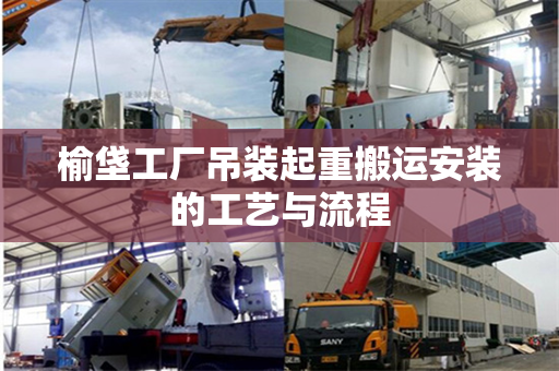 榆垡工厂吊装起重搬运安装的工艺与流程