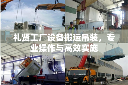 礼贤工厂设备搬运吊装，专业操作与高效实施