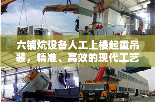 六铺炕设备人工上楼起重吊装，精准、高效的现代工艺