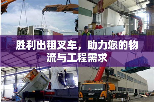 胜利出租叉车，助力您的物流与工程需求