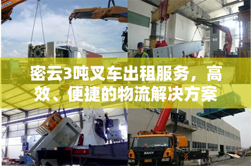 密云3吨叉车出租服务，高效、便捷的物流解决方案