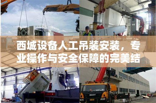 西城设备人工吊装安装，专业操作与安全保障的完美结合