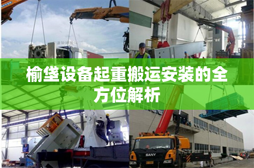 榆垡设备起重搬运安装的全方位解析