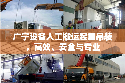 广宁设备人工搬运起重吊装，高效、安全与专业