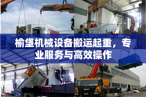 榆垡机械设备搬运起重，专业服务与高效操作