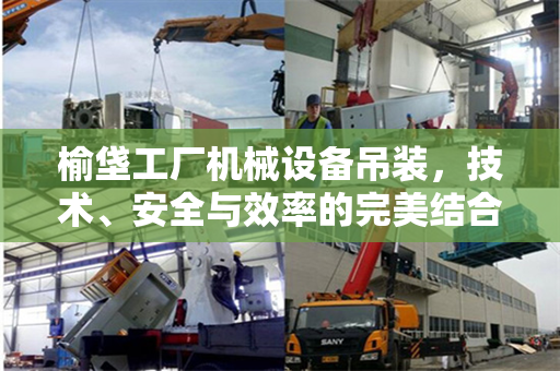 榆垡工厂机械设备吊装，技术、安全与效率的完美结合