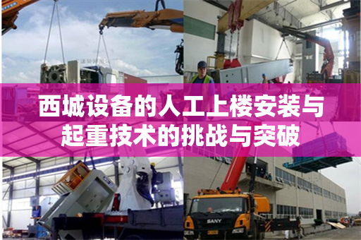 西城设备的人工上楼安装与起重技术的挑战与突破