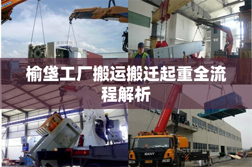 榆垡工厂搬运搬迁起重全流程解析
