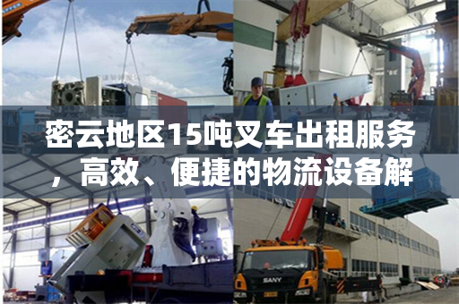 密云地区15吨叉车出租服务，高效、便捷的物流设备解决方案