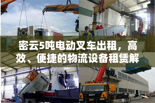 密云5吨电动叉车出租，高效、便捷的物流设备租赁解决方案
