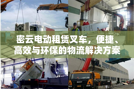 密云电动租赁叉车，便捷、高效与环保的物流解决方案
