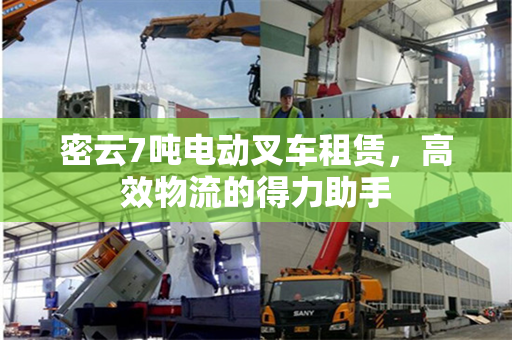 密云7吨电动叉车租赁，高效物流的得力助手
