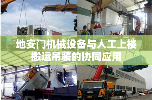 地安门机械设备与人工上楼搬运吊装的协同应用