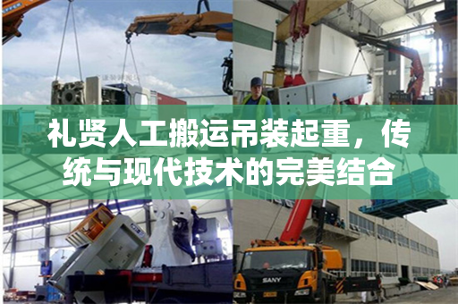礼贤人工搬运吊装起重，传统与现代技术的完美结合