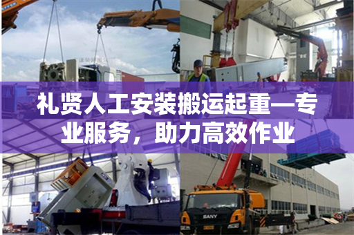 礼贤人工安装搬运起重—专业服务,助力高效作业 礼贤人工安装搬运起重—专业服务,助力高效作业