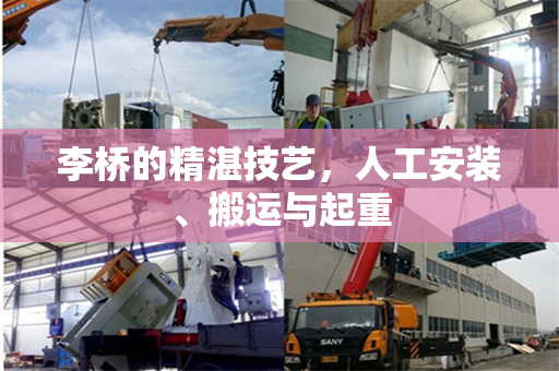 李桥的精湛技艺，人工安装、搬运与起重