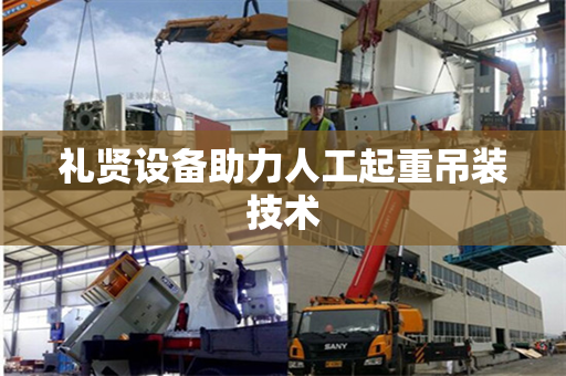 礼贤设备助力人工起重吊装技术
