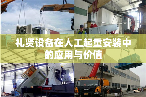礼贤设备在人工起重安装中的应用与价值