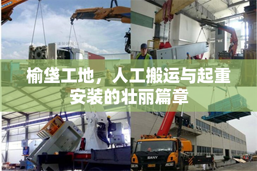 榆垡工地，人工搬运与起重安装的壮丽篇章