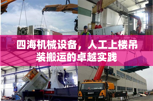 四海机械设备，人工上楼吊装搬运的卓越实践