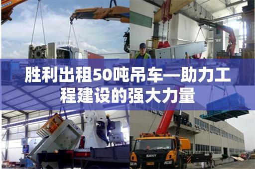 胜利出租50吨吊车—助力工程建设的强大力量