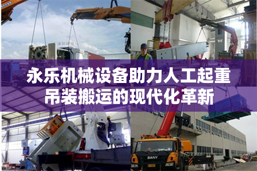 永乐机械设备助力人工起重吊装搬运的现代化革新