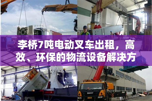 李桥7吨电动叉车出租，高效、环保的物流设备解决方案