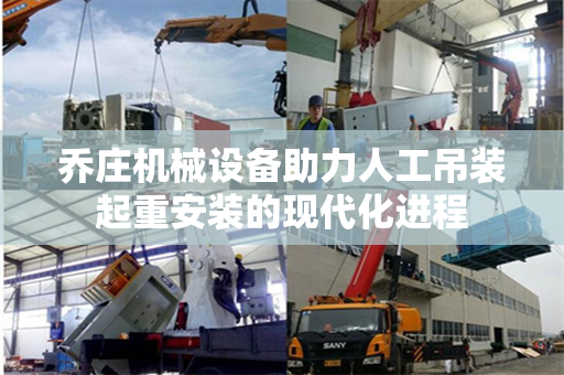 乔庄机械设备助力人工吊装起重安装的现代化进程