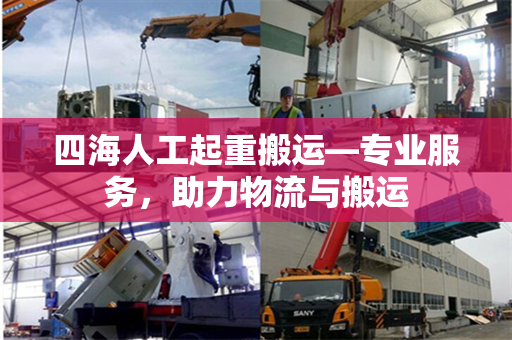 四海人工起重搬运—专业服务，助力物流与搬运