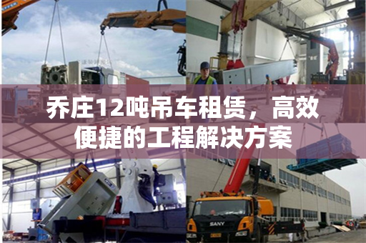 乔庄12吨吊车租赁，高效便捷的工程解决方案