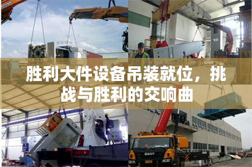 胜利大件设备吊装就位，挑战与胜利的交响曲