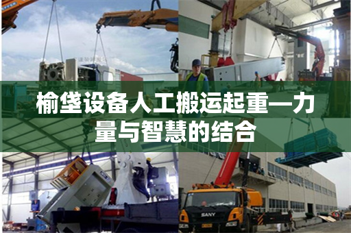 榆垡设备人工搬运起重—力量与智慧的结合