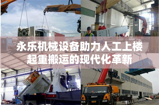 永乐机械设备助力人工上楼起重搬运的现代化革新