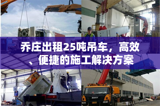 乔庄出租25吨吊车，高效、便捷的施工解决方案