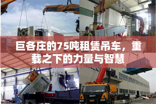 巨各庄的75吨租赁吊车，重载之下的力量与智慧