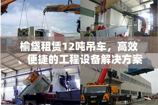 榆垡租赁12吨吊车，高效、便捷的工程设备解决方案