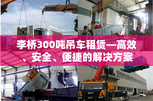 李桥300吨吊车租赁—高效、安全、便捷的解决方案