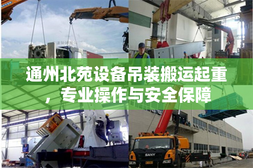 通州北苑设备吊装搬运起重，专业操作与安全保障