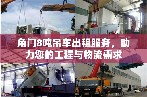角门8吨吊车出租服务，助力您的工程与物流需求