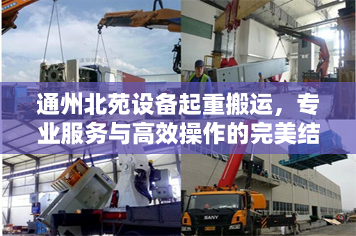 通州北苑设备起重搬运，专业服务与高效操作的完美结合