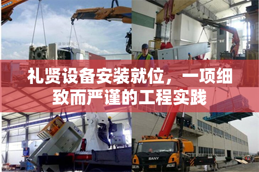 礼贤设备安装就位，一项细致而严谨的工程实践