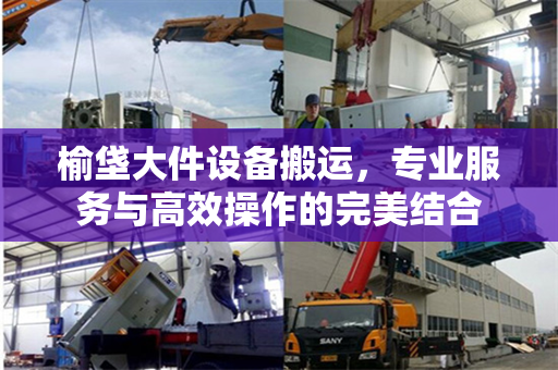 榆垡大件设备搬运，专业服务与高效操作的完美结合