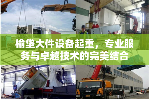 榆垡大件设备起重，专业服务与卓越技术的完美结合