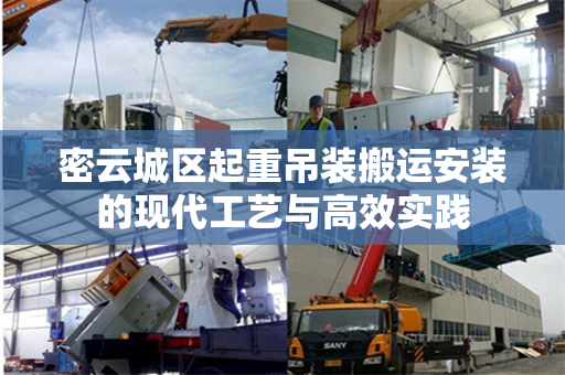 密云城区起重吊装搬运安装的现代工艺与高效实践