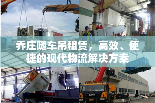 乔庄随车吊租赁，高效、便捷的现代物流解决方案