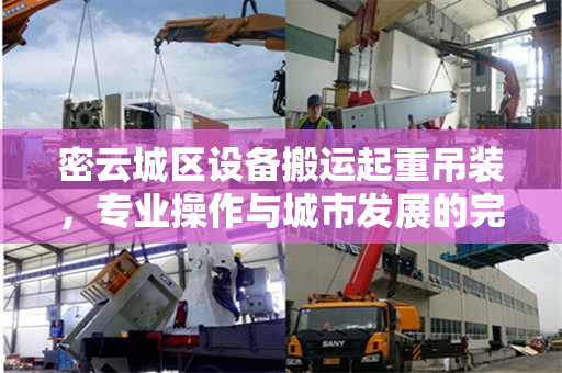 密云城区设备搬运起重吊装，专业操作与城市发展的完美融合
