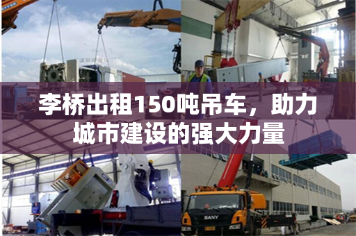 李桥出租150吨吊车，助力城市建设的强大力量