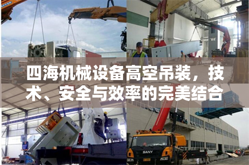 四海机械设备高空吊装，技术、安全与效率的完美结合
