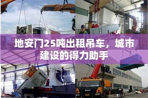 地安门25吨出租吊车，城市建设的得力助手