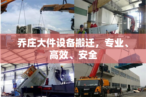乔庄大件设备搬迁，专业、高效、安全